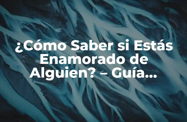 ¿cómo Saber Si Estás Enamorado de Alguien? – Guía Completa