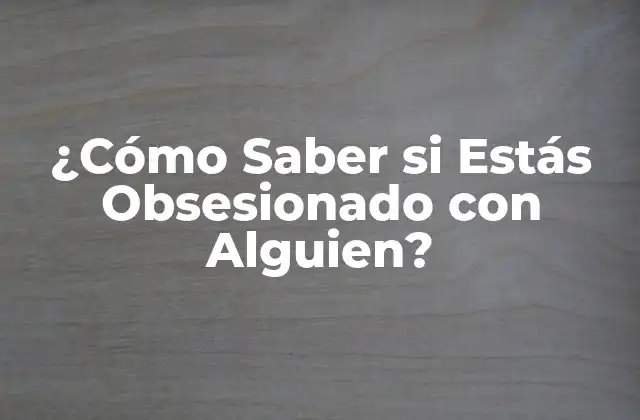 ¿cómo Saber Si Estás Obsesionado con Alguien? 2 ¿Qué es la Obsesión?