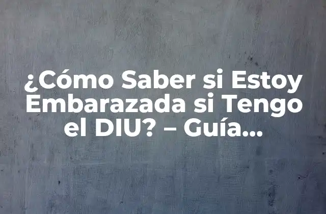 ¿cómo Saber Si Estoy Embarazada Si Tengo el Diu? – Guía Completa para Identificar los Síntomas