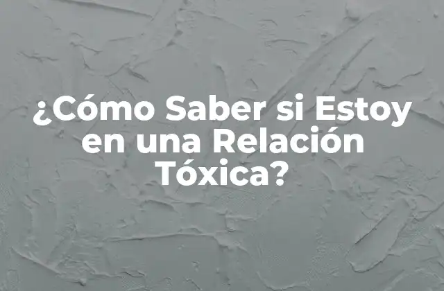 ¿cómo Saber Si Estoy en una Relación Tóxica?
