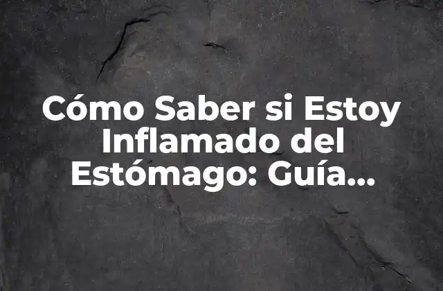 Cómo Saber Si Estoy Inflamado Del Estómago: Guía Completa