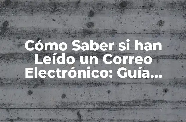 Cómo Saber Si Han Leído un Correo Electrónico: Guía Completa