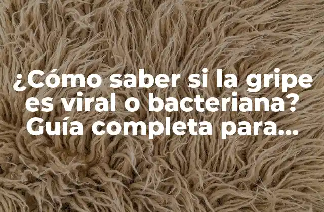 ¿cómo Saber Si la Gripe es Viral o Bacteriana? Guía Completa para Diagnosticar la Gripe