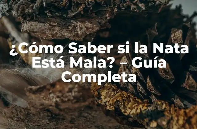 ¿cómo Saber Si la Nata Está Mala? – Guía Completa