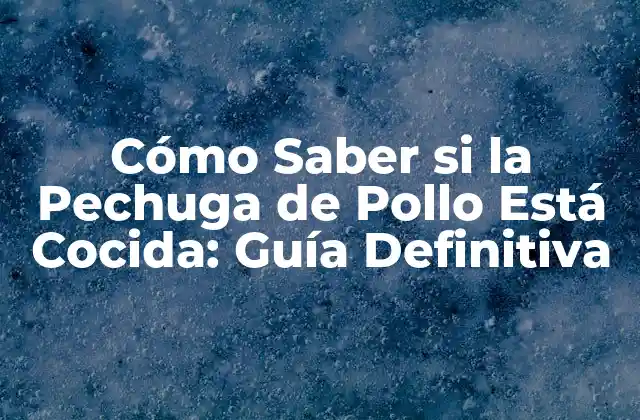 Cómo Saber Si la Pechuga de Pollo Está Cocida: Guía Definitiva
