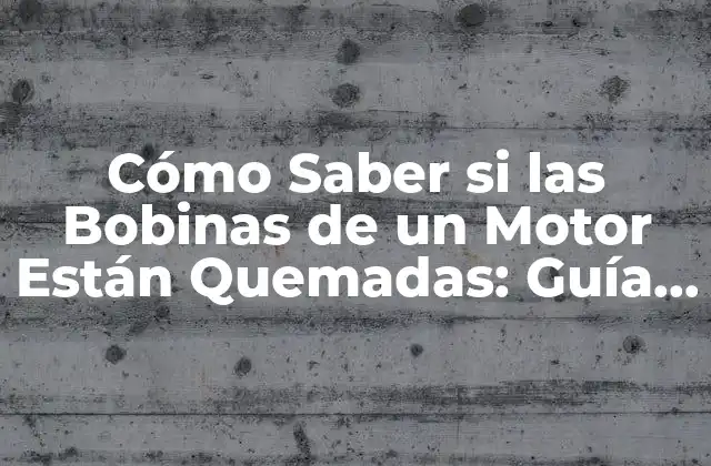 Cómo Saber Si las Bobinas de un Motor Están Quemadas: Guía Completa