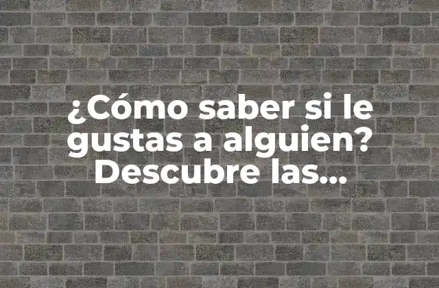 ¿cómo Saber Si Le Gustas a Alguien? Descubre las Respuestas Aquí