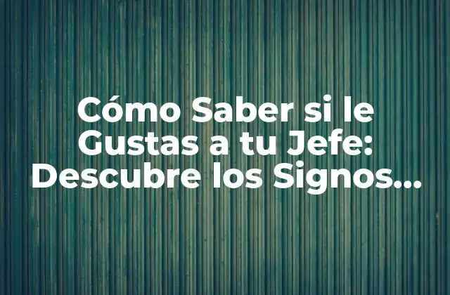 Cómo Saber Si Le Gustas a Tu Jefe: Descubre los Signos Ocultos