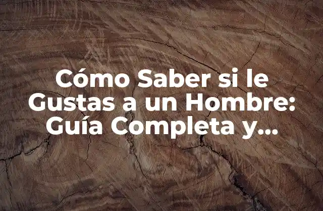 Cómo Saber Si Le Gustas a un Hombre: Guía Completa y Actualizada