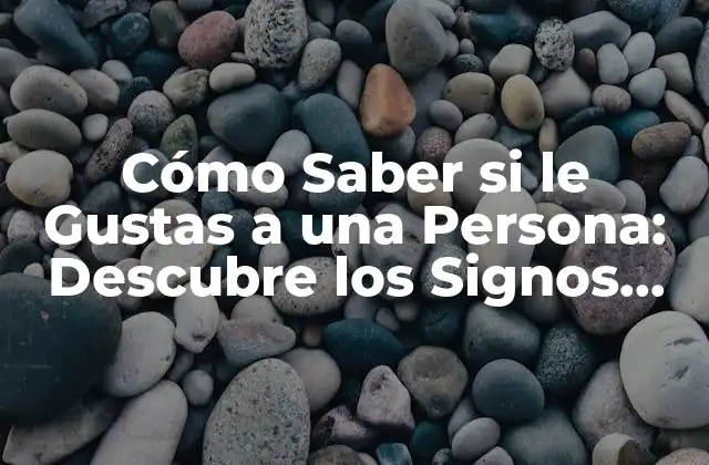 Cómo Saber Si Le Gustas a una Persona: Descubre los Signos Ocultos