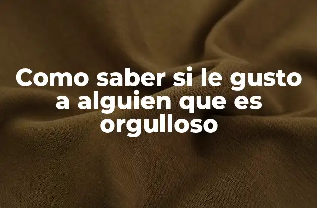 Como Saber Si Le Gusto a Alguien que es Orgulloso 2 Cómo interpretar las señales de una persona orgullosa interesada