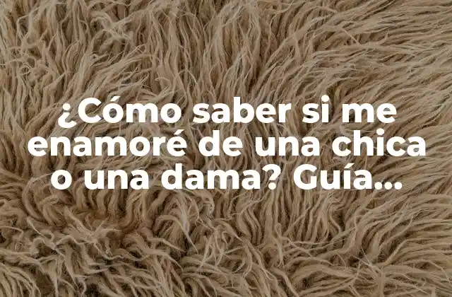 ¿cómo Saber Si Me Enamoré de una Chica o una Dama? Guía Completa para Distinguir el Amor Verdadero