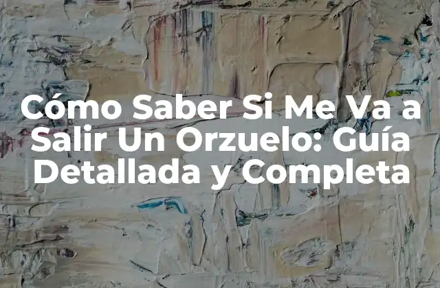 Cómo Saber Si Me Va a Salir un Orzuelo: Guía Detallada y Completa