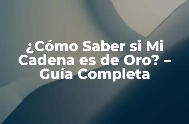 ¿cómo Saber Si Mi Cadena es de Oro? - Guía Completa 2 ¿Qué es el Oro? - Características y Propiedades
