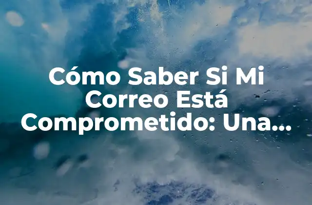 Cómo Saber Si Mi Correo Está Comprometido: una Guía Detallada