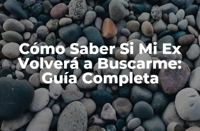 Cómo Saber Si Mi Ex Volverá a Buscarme: Guía Completa