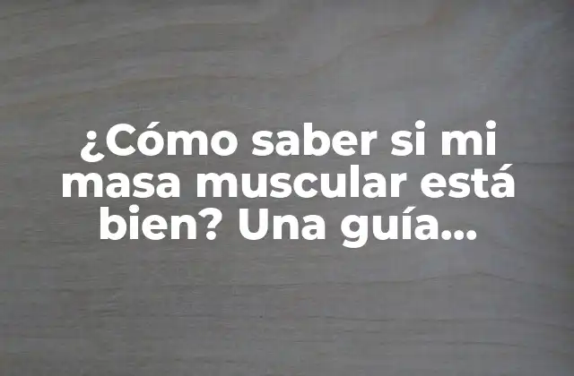 ¿cómo Saber Si Mi Masa Muscular Está Bien? una Guía Completa para Evaluar Tu Progreso