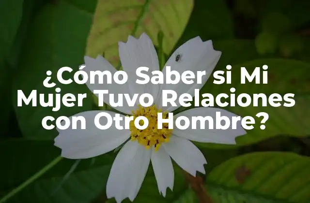 ¿cómo Saber Si Mi Mujer Tuvo Relaciones con Otro Hombre?