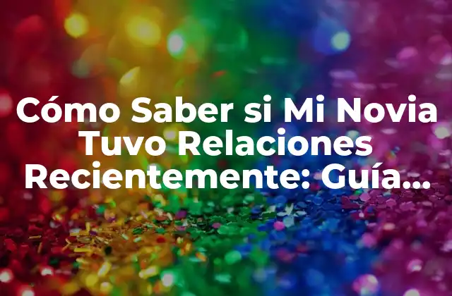 Cómo Saber Si Mi Novia Tuvo Relaciones Recientemente: Guía Completa 2 ¿Qué son los Signos de Infidelidad?