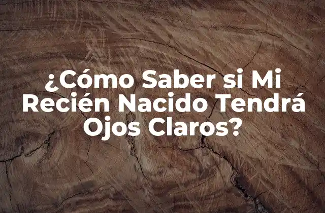 ¿cómo Saber Si Mi Recién Nacido Tendrá Ojos Claros?