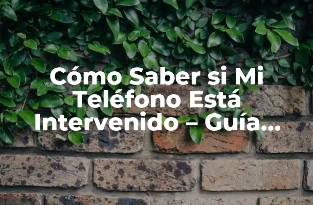 Cómo Saber Si Mi Teléfono Está Intervenido – Guía Completa
