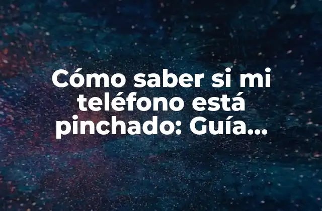 Cómo Saber Si Mi Teléfono Está Pinchado: Guía Detallada para Detectar y Proteger Tu Dispositivo