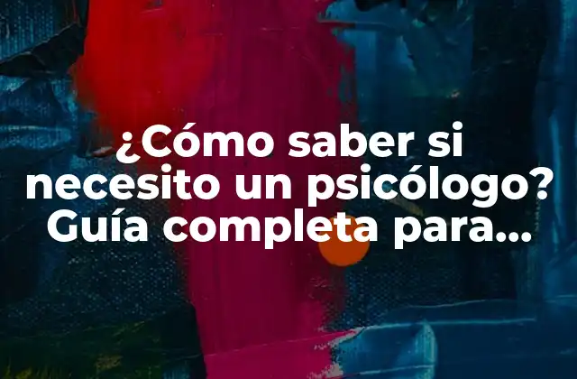 ¿cómo Saber Si Necesito un Psicólogo? Guía Completa para Tomar la Decisión Correcta