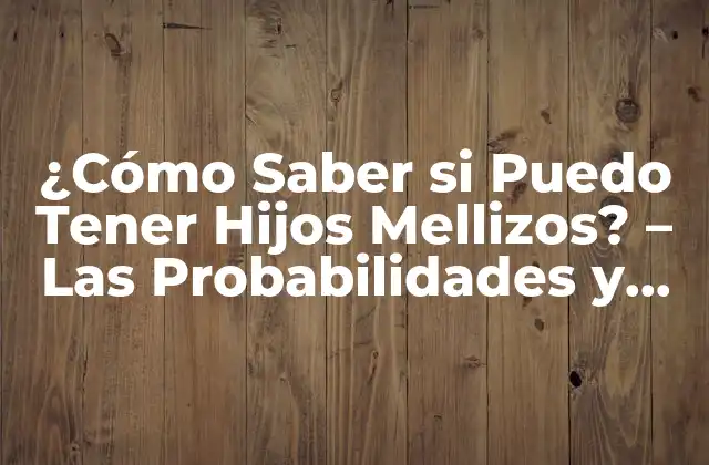 ¿cómo Saber Si Puedo Tener Hijos Mellizos? – las Probabilidades y los Factores que Influyen