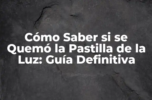 Cómo Saber Si Se Quemó la Pastilla de la Luz: Guía Definitiva