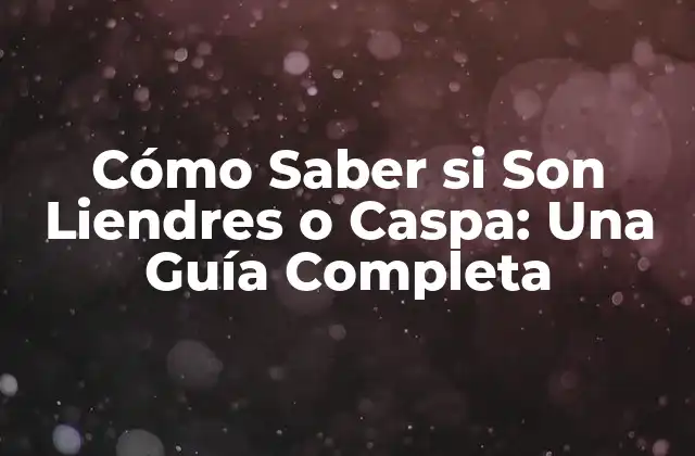 Cómo Saber Si Son Liendres o Caspa: una Guía Completa 2 ¿Qué son las Liendres?