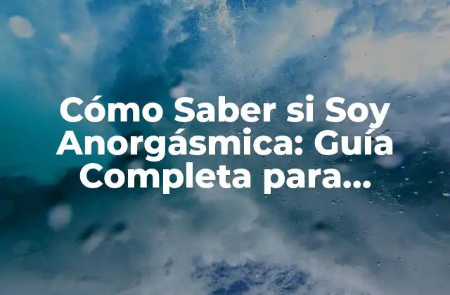 Cómo Saber Si Soy Anorgásmica: Guía Completa para Entender la Anorgasmia