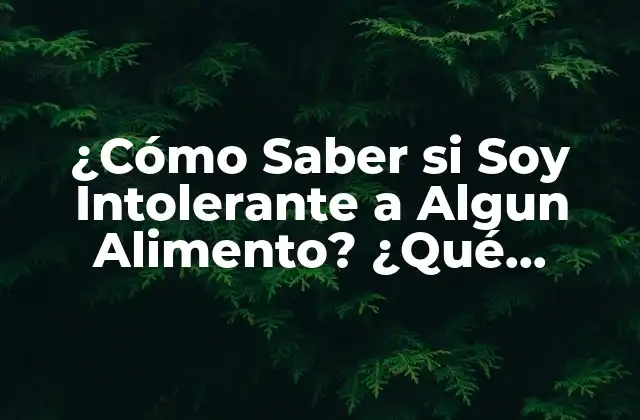 ¿cómo Saber Si Soy Intolerante a Algun Alimento? ¿qué Síntomas Debo Buscar?