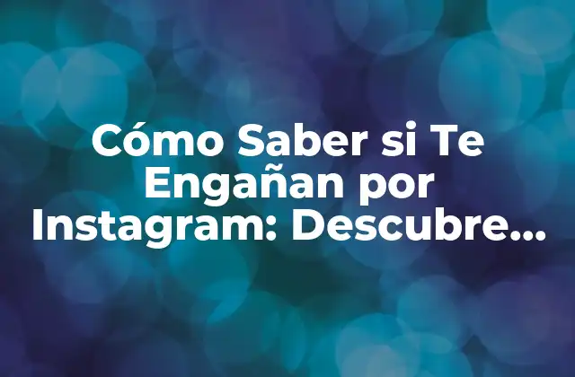 Cómo Saber Si Te Engañan por Instagram: Descubre los Signos Ocultos