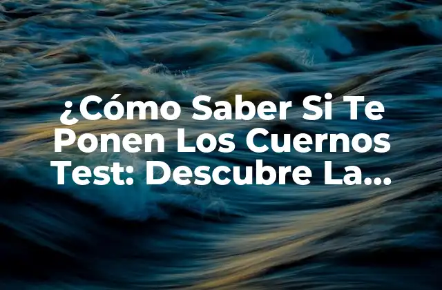 ¿cómo Saber Si Te Ponen los Cuernos Test: Descubre la Verdad