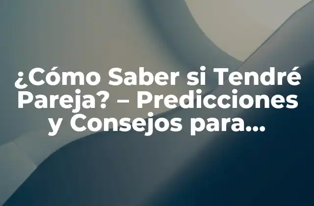 ¿cómo Saber Si Tendré Pareja? – Predicciones y Consejos para Encontrar el Amor