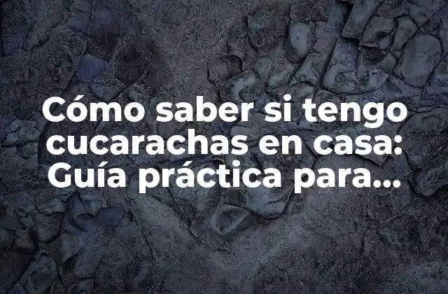 Cómo Saber Si Tengo Cucarachas en Casa: Guía Práctica para Detectar y Eliminar Plagas