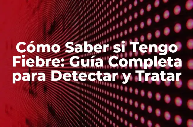 Cómo Saber Si Tengo Fiebre: Guía Completa para Detectar y Tratar