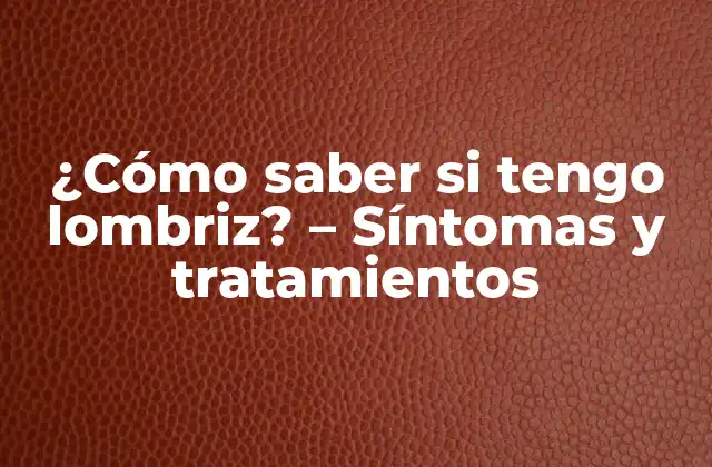 ¿cómo Saber Si Tengo Lombriz? – Síntomas y Tratamientos