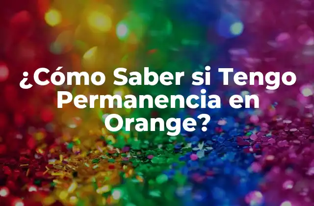 ¿cómo Saber Si Tengo Permanencia en Orange? 2 ¿Qué es la Permanencia en Orange?
