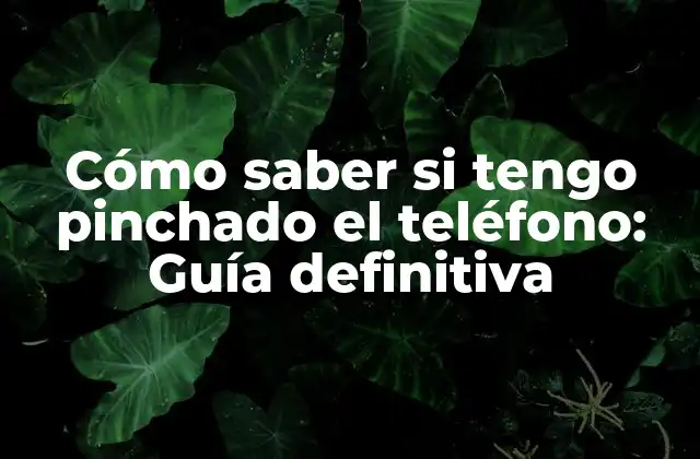Cómo Saber Si Tengo Pinchado el Teléfono: Guía Definitiva