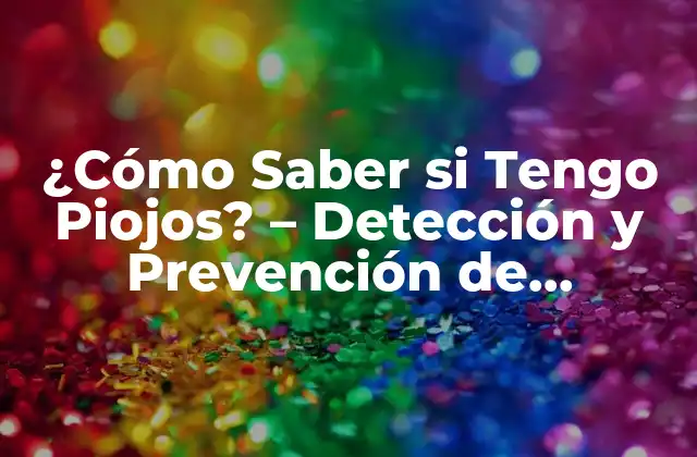 ¿cómo Saber Si Tengo Piojos? – Detección y Prevención de Infestaciones de Piojos