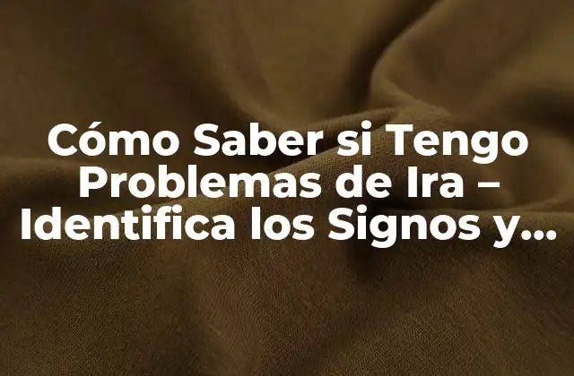 Cómo Saber Si Tengo Problemas de Ira – Identifica los Signos y Síntomas