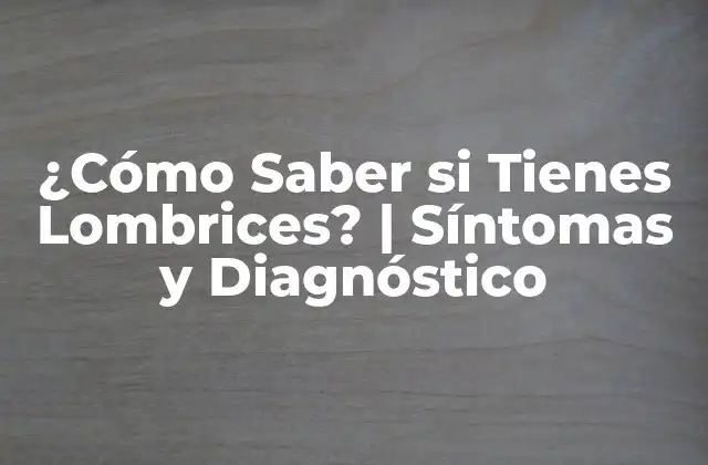 ¿cómo Saber Si Tienes Lombrices? | Síntomas y Diagnóstico