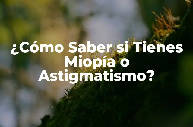 ¿cómo Saber Si Tienes Miopía o Astigmatismo?