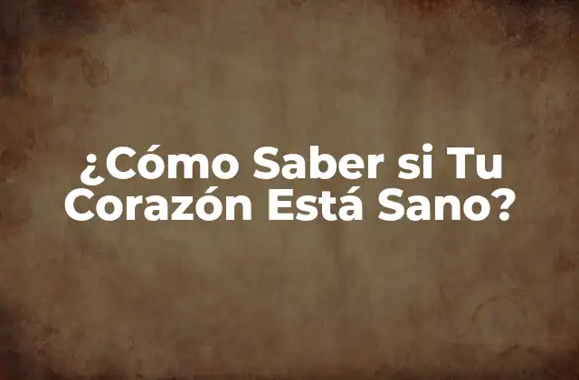 ¿cómo Saber Si Tu Corazón Está Sano?