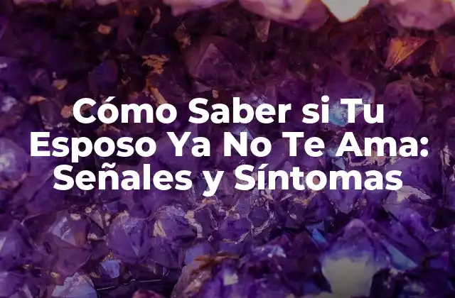 Cómo Saber Si Tu Esposo Ya No Te Ama: Señales y Síntomas