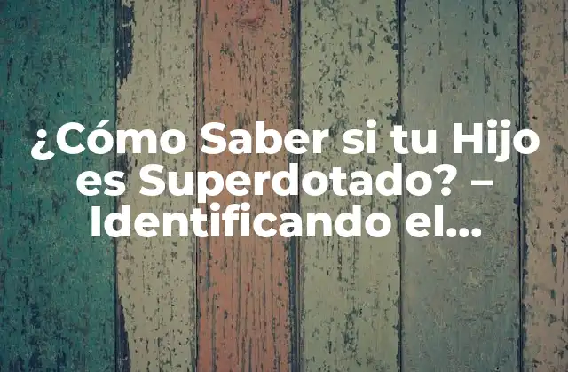 ¿cómo Saber Si Tu Hijo es Superdotado? – Identificando el Potencial
