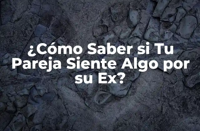 ¿cómo Saber Si Tu Pareja Siente Algo por Su Ex?