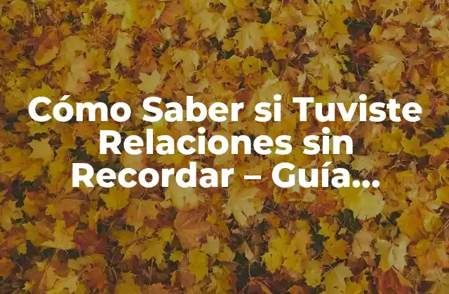 Cómo Saber Si Tuviste Relaciones sin Recordar – Guía Completa