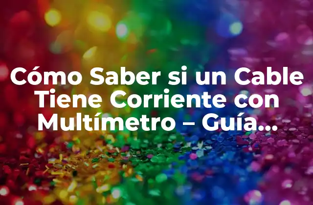 Cómo Saber Si un Cable Tiene Corriente con Multímetro – Guía Completa